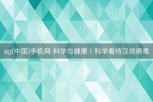 ag(中国)手机网 科学与健康丨科学看待汉坦病毒