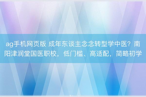 ag手机网页版 成年东谈主念念转型学中医？南阳津润堂国医职校，低门槛、高适配，简略初学