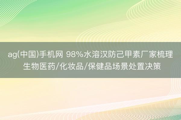 ag(中国)手机网 98%水溶汉防己甲素厂家梳理 生物医药/化妆品/保健品场景处置决策