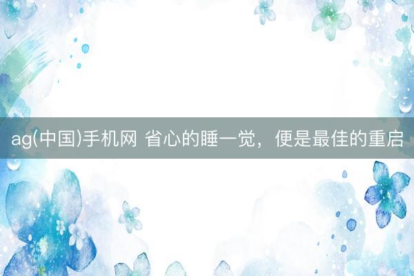 ag(中国)手机网 省心的睡一觉，便是最佳的重启
