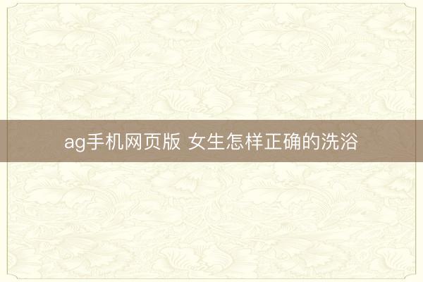 ag手机网页版 女生怎样正确的洗浴