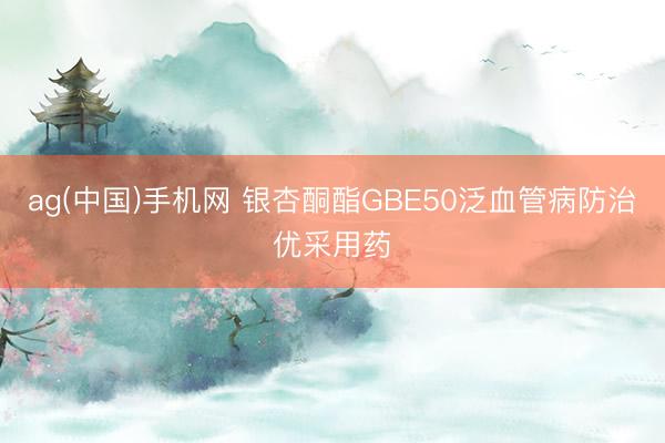 ag(中国)手机网 银杏酮酯GBE50泛血管病防治优采用药