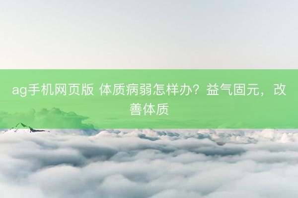 ag手机网页版 体质病弱怎样办？益气固元，改善体质
