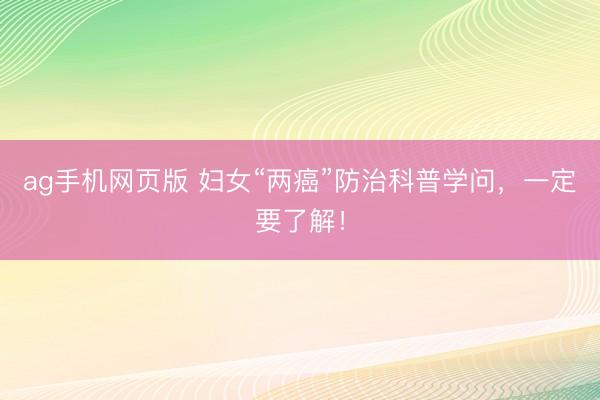 ag手机网页版 妇女“两癌”防治科普学问，一定要了解！