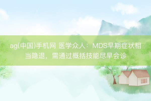 ag(中国)手机网 医学众人：MDS早期症状相当隐退，需通过概括技能尽早会诊