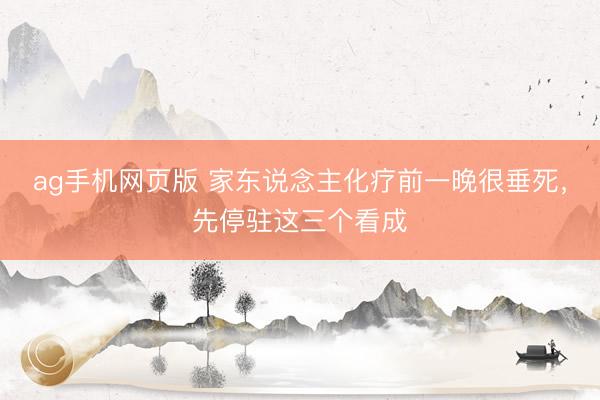 ag手机网页版 家东说念主化疗前一晚很垂死，先停驻这三个看成
