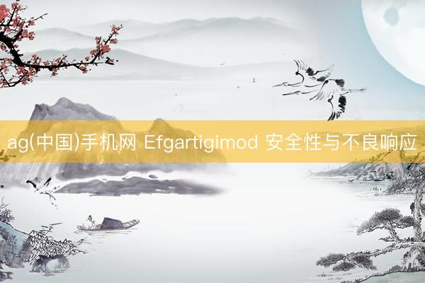 ag(中国)手机网 Efgartigimod 安全性与不良响应