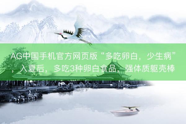 AG中国手机官方网页版 “多吃卵白，少生病”，入夏后，多吃3种卵白食品，强体质躯壳棒