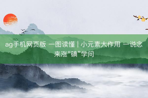ag手机网页版 一图读懂 | 小元素大作用 一说念来涨“碘”学问