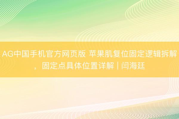 AG中国手机官方网页版 苹果肌复位固定逻辑拆解，固定点具体位置详解 | 闫海廷