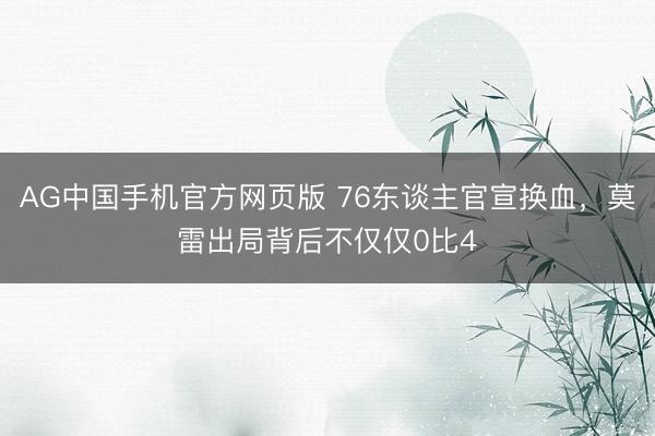 AG中国手机官方网页版 76东谈主官宣换血，莫雷出局背后不仅仅0比4