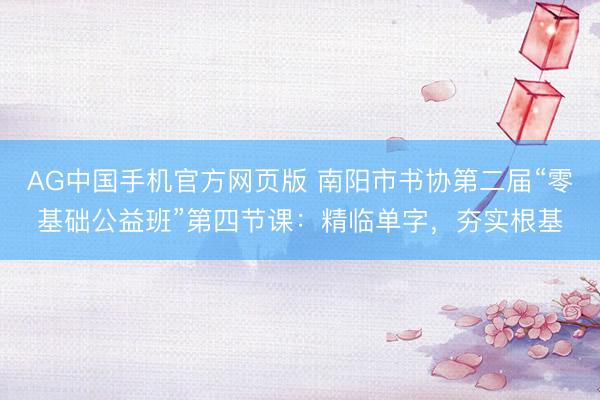 AG中国手机官方网页版 南阳市书协第二届“零基础公益班”第四节课：精临单字，夯实根基
