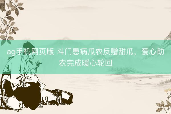 ag手机网页版 斗门患病瓜农反赠甜瓜，爱心助农完成暖心轮回