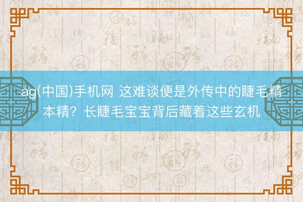 ag(中国)手机网 这难谈便是外传中的睫毛精本精？长睫毛宝宝背后藏着这些玄机