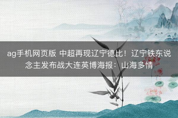 ag手机网页版 中超再现辽宁德比！辽宁铁东说念主发布战大连英博海报：山海多情