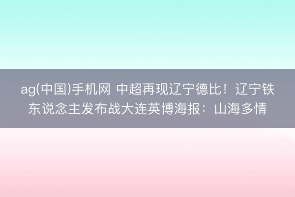 ag(中国)手机网 中超再现辽宁德比！辽宁铁东说念主发布战大连英博海报：山海多情