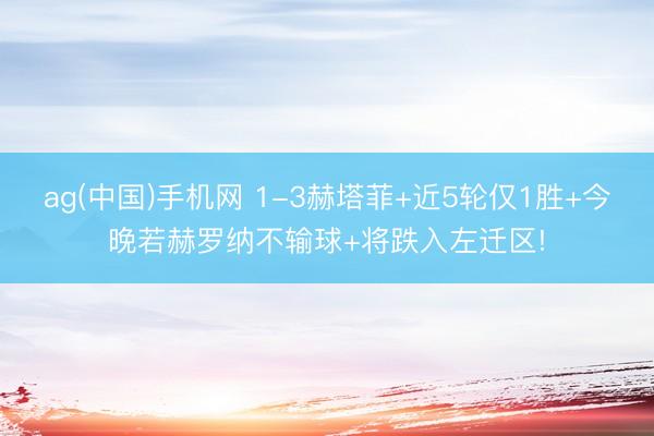 ag(中国)手机网 1-3赫塔菲+近5轮仅1胜+今晚若赫罗纳不输球+将跌入左迁区!