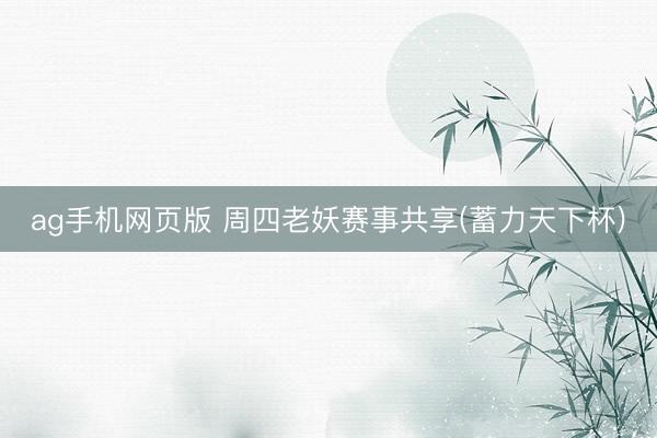 ag手机网页版 周四老妖赛事共享(蓄力天下杯)