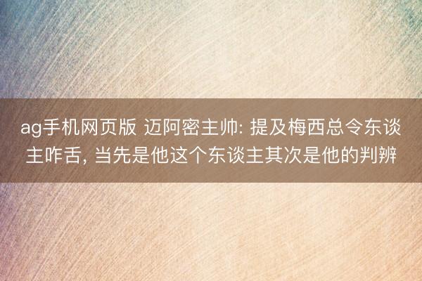 ag手机网页版 迈阿密主帅: 提及梅西总令东谈主咋舌， 当先是他这个东谈主其次是他的判辨