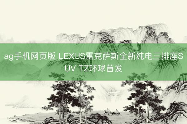 ag手机网页版 LEXUS雷克萨斯全新纯电三排座SUV TZ环球首发
