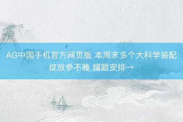 AG中国手机官方网页版 本周末多个大科学装配绽放参不雅 耀眼安排→