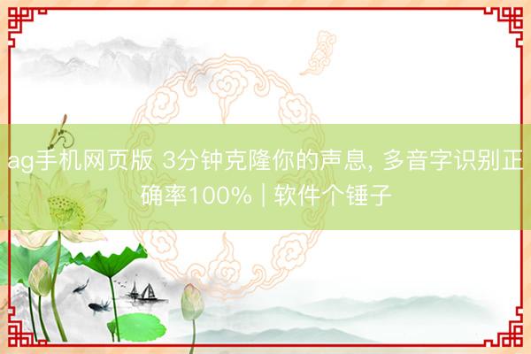 ag手机网页版 3分钟克隆你的声息， 多音字识别正确率100% | 软件个锤子