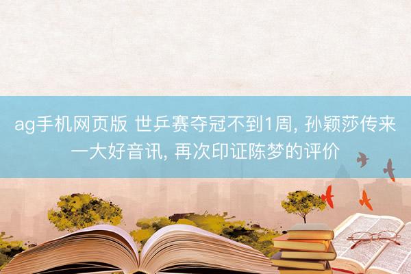 ag手机网页版 世乒赛夺冠不到1周， 孙颖莎传来一大好音讯， 再次印证陈梦的评价