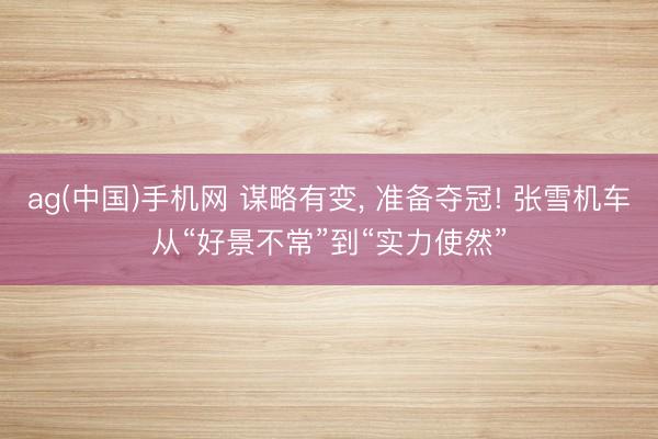 ag(中国)手机网 谋略有变， 准备夺冠! 张雪机车从“好景不常”到“实力使然”