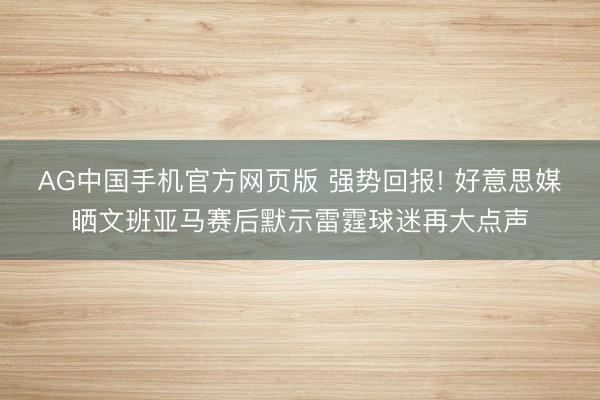AG中国手机官方网页版 强势回报! 好意思媒晒文班亚马赛后默示雷霆球迷再大点声