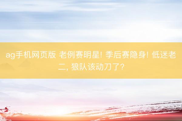 ag手机网页版 老例赛明星! 季后赛隐身! 低迷老二， 狼队该动刀了?
