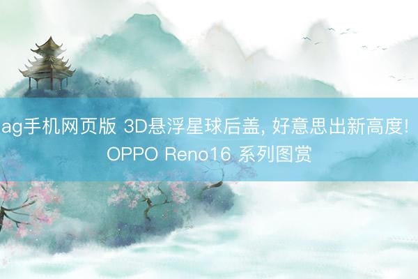 ag手机网页版 3D悬浮星球后盖， 好意思出新高度! OPPO Reno16 系列图赏