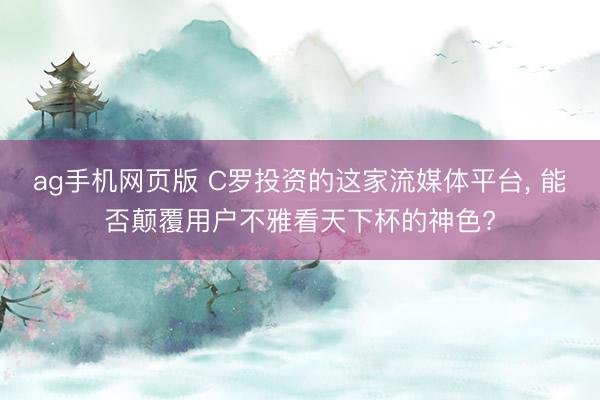 ag手机网页版 C罗投资的这家流媒体平台， 能否颠覆用户不雅看天下杯的神色?