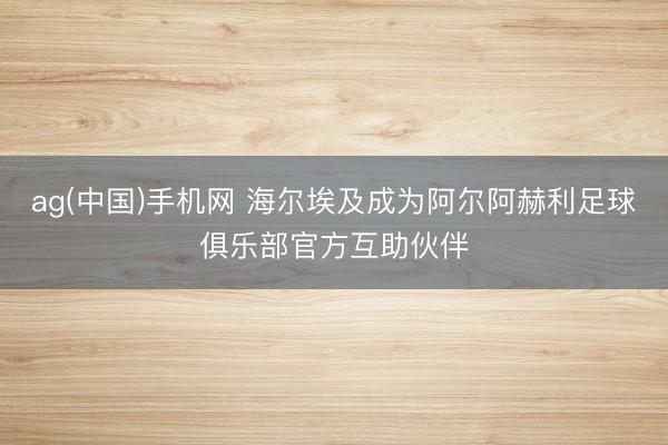 ag(中国)手机网 海尔埃及成为阿尔阿赫利足球俱乐部官方互助伙伴