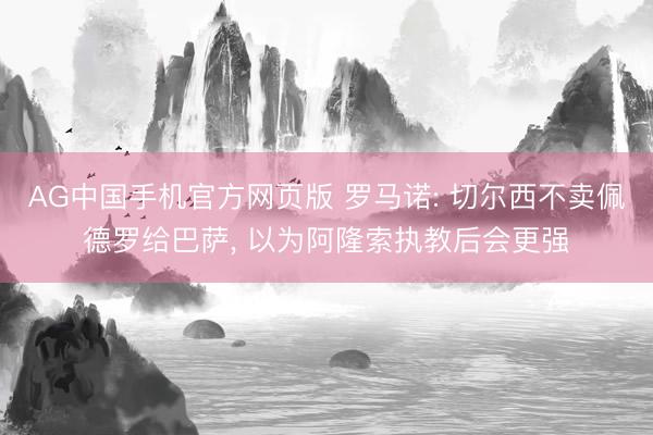 AG中国手机官方网页版 罗马诺: 切尔西不卖佩德罗给巴萨， 以为阿隆索执教后会更强