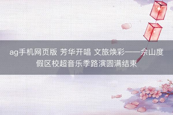 ag手机网页版 芳华开唱 文旅焕彩——佘山度假区校超音乐季路演圆满结束