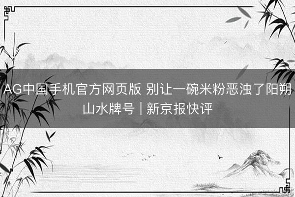 AG中国手机官方网页版 别让一碗米粉恶浊了阳朔山水牌号 | 新京报快评