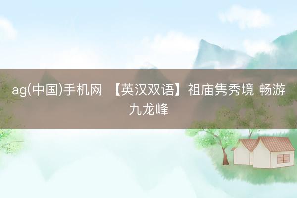 ag(中国)手机网 【英汉双语】祖庙隽秀境 畅游九龙峰