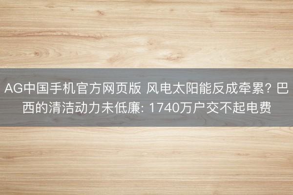 AG中国手机官方网页版 风电太阳能反成牵累? 巴西的清洁动力未低廉: 1740万户交不起电费