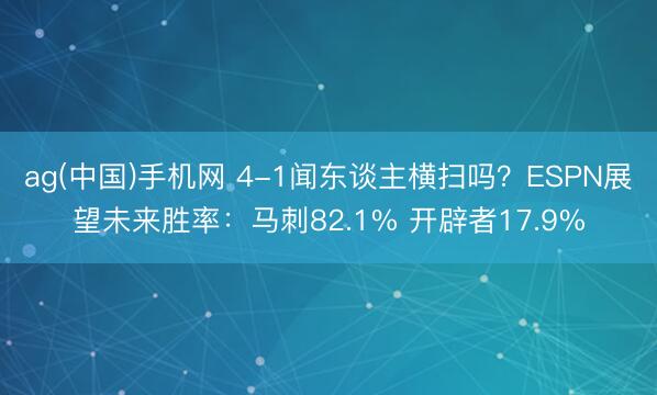 ag(中国)手机网 4-1闻东谈主横扫吗？ESPN展望未来胜率：马刺82.1% 开辟者17.9%
