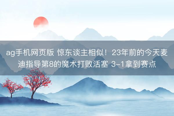 ag手机网页版 惊东谈主相似！23年前的今天麦迪指导第8的魔术打败活塞 3-1拿到赛点