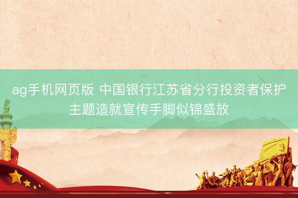 ag手机网页版 中国银行江苏省分行投资者保护主题造就宣传手脚似锦盛放