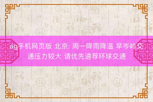 ag手机网页版 北京: 周一降雨降温 早岑岭交通压力较大 请优先遴荐环球交通
