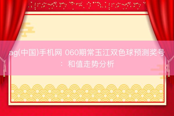 ag(中国)手机网 060期常玉江双色球预测奖号：和值走势分析