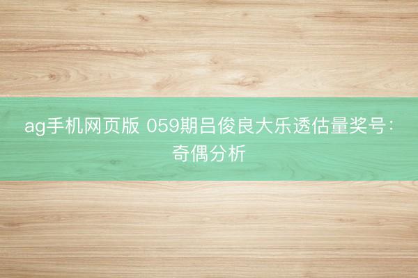 ag手机网页版 059期吕俊良大乐透估量奖号：奇偶分析