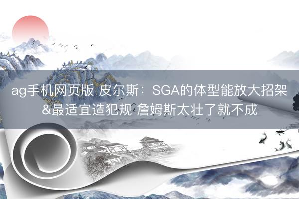 ag手机网页版 皮尔斯：SGA的体型能放大招架&最适宜造犯规 詹姆斯太壮了就不成