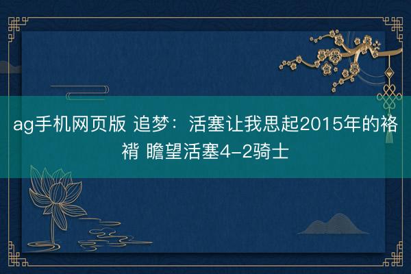 ag手机网页版 追梦：活塞让我思起2015年的袼褙 瞻望活塞4-2骑士