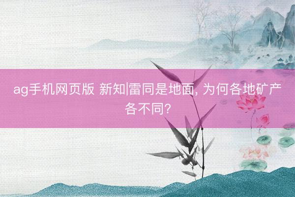 ag手机网页版 新知|雷同是地面， 为何各地矿产各不同?