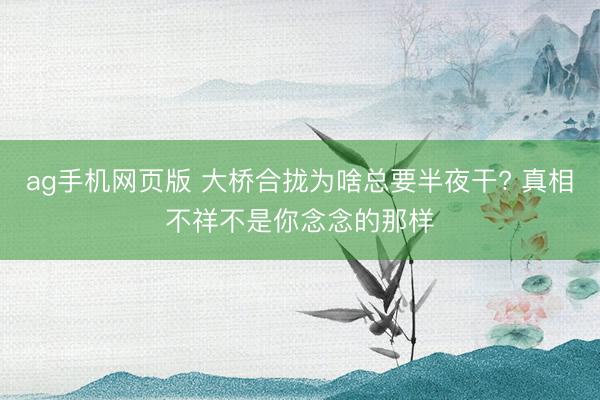 ag手机网页版 大桥合拢为啥总要半夜干? 真相不祥不是你念念的那样