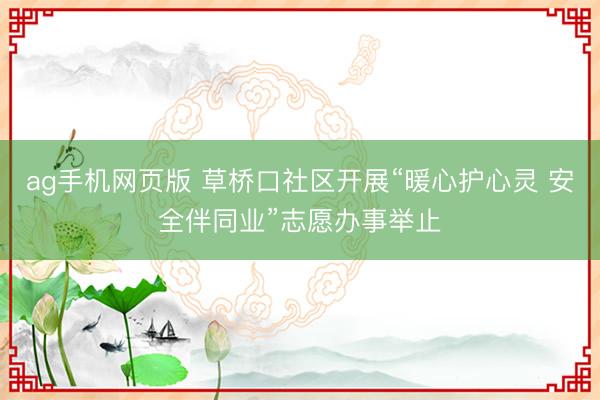 ag手机网页版 草桥口社区开展“暖心护心灵 安全伴同业”志愿办事举止