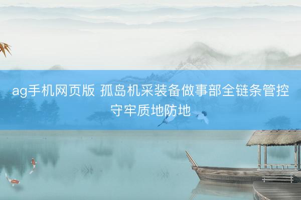 ag手机网页版 孤岛机采装备做事部全链条管控守牢质地防地
